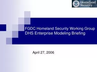 FGDC Homeland Security Working Group DHS Enterprise Modeling Briefing