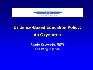Evidence-Based Education Policy: An Oxymoron Randy Keyworth, MSW The Wing Institute