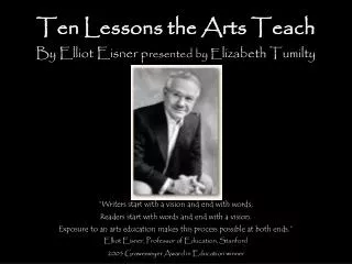Ten Lessons the Arts Teach By Elliot Eisner p resented by E lizabeth Tumilty