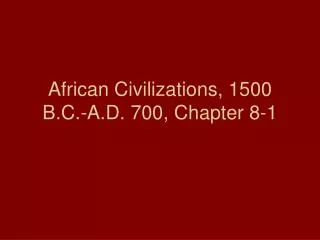 African Civilizations, 1500 B.C.-A.D. 700, Chapter 8-1