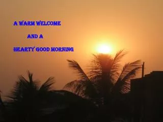 A WARM WELCOME And A HEARTY GOOD MORNING
