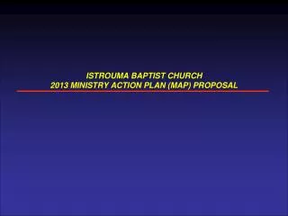 ISTROUMA BAPTIST CHURCH 2013 MINISTRY ACTION PLAN (MAP) PROPOSAL