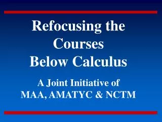 Refocusing the Courses Below Calculus A Joint Initiative of MAA, AMATYC &amp; NCTM