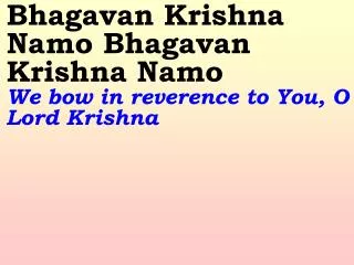 Bhagavan Krishna Namo Bhagavan Krishna Namo We bow in reverence to You, O Lord Krishna