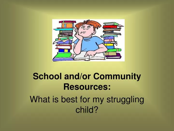 school and or community resources what is best for my struggling child