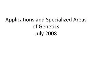 Applications and Specialized Areas of Genetics July 2008