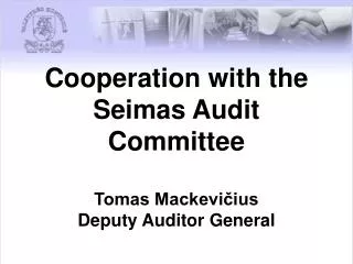 Cooperation with the Seimas Audit Committee Tomas Mackevi?ius Deputy Auditor General