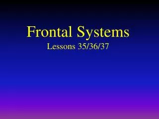 Frontal Systems Lessons 35/36/37