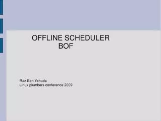 OFFLINE SCHEDULER 		 	 BOF Raz Ben Yehuda Linux plumbers conference 2009