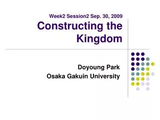 Week2 Session2 Sep. 30, 2009 Constructing the Kingdom