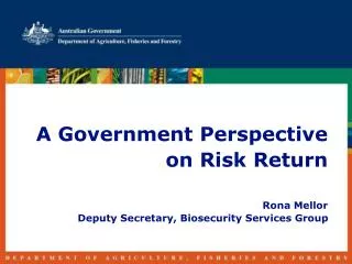 A Government Perspective on Risk Return Rona Mellor Deputy Secretary, Biosecurity Services Group