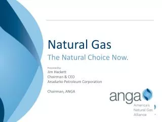 Natural Gas The Natural Choice Now. Presented by: Jim Hackett Chairman &amp; CEO