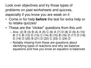 Look over objectives and try those types of problems on past worksheets and quizzes,