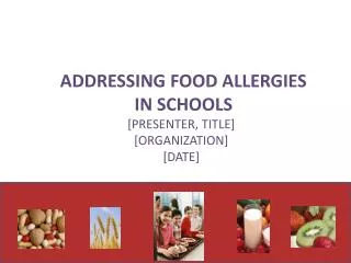 Addressing food allergies in schools [Presenter, title] [Organization] [date]