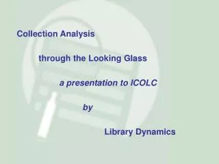 Collection Analysis 	through the Looking Glass 		a presentation to ICOLC 			by