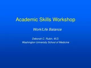 Academic Skills Workshop Work/Life Balance Deborah C. Rubin, M.D.