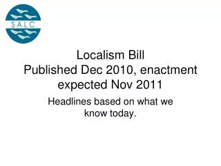 Localism Bill Published Dec 2010, enactment expected Nov 2011