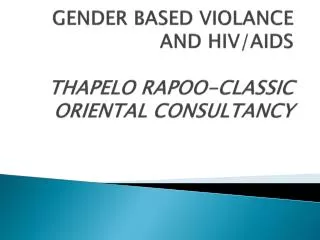 GENDER BASED VIOLANCE AND HIV/AIDS THAPELO RAPOO-CLASSIC ORIENTAL CONSULTANCY