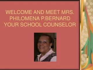 WELCOME AND MEET MRS. PHILOMENA P.BERNARD YOUR SCHOOL COUNSELOR