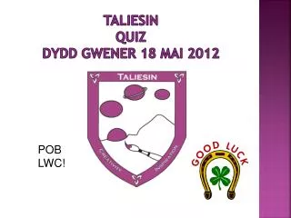 Taliesin QUIZ Dydd Gwener 18 Mai 2012