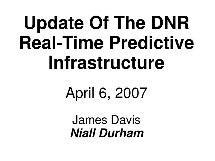 update of the dnr real time predictive infrastructure april 6 2007 james davis niall durham