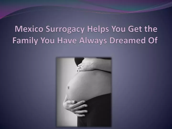 mexico surrogacy helps you get the family you have always dreamed of