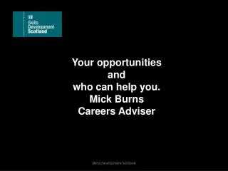 Your opportunities and who can help you. Mick Burns Careers Adviser