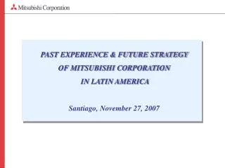 PAST EXPERIENCE &amp; FUTURE STRATEGY OF MITSUBISHI CORPORATION IN LATIN AMERICA