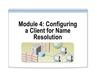 Module 4: Configuring a Client for Name Resolution