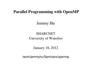 Parallel Programming with OpenMP Jemmy Hu SHARCNET University of Waterloo January 18, 2012
