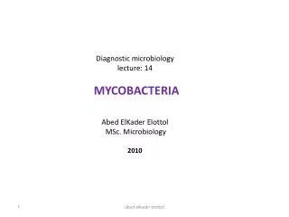 Diagnostic microbiology lecture: 14 MYCOBACTERIA Abed ElKader Elottol MSc. Microbiology 2010