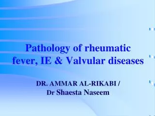 Pathology of rheumatic fever, IE &amp; Valvular diseases DR. AMMAR AL-RIKABI / Dr Shaesta Naseem