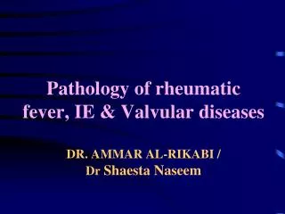 Pathology of rheumatic fever, IE &amp; Valvular diseases DR. AMMAR AL-RIKABI / Dr Shaesta Naseem