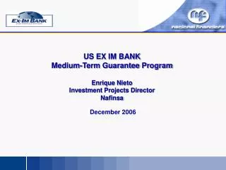 US EX IM BANK Medium-Term Guarantee Program Enrique Nieto Investment Projects Director Nafinsa