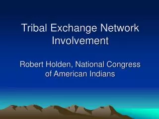 Tribal Exchange Network Involvement Robert Holden, National Congress of American Indians