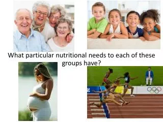 What particular nutritional needs to each of these groups have?