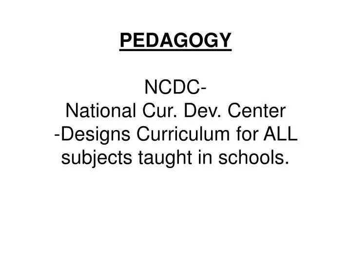 pedagogy ncdc national cur dev center designs curriculum for all subjects taught in schools