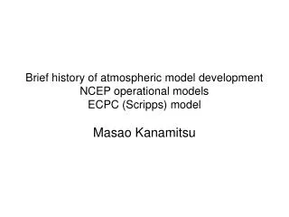 Brief history of atmospheric model development NCEP operational models ECPC (Scripps) model