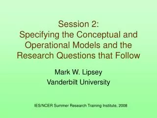 Session 2: Specifying the Conceptual and Operational Models and the Research Questions that Follow