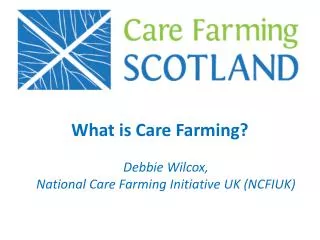 What is Care Farming? Debbie Wilcox, National Care Farming Initiative UK (NCFIUK)