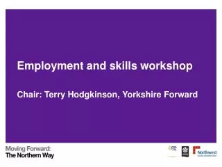 Employment and skills workshop Chair: Terry Hodgkinson, Yorkshire Forward