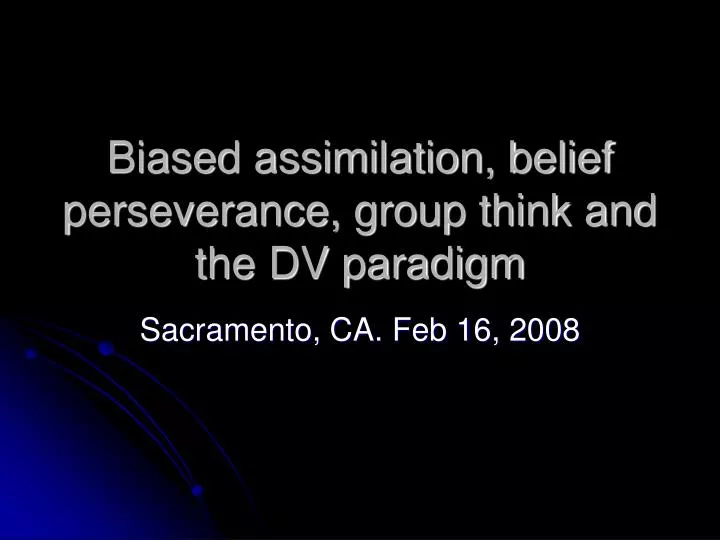 biased assimilation belief perseverance group think and the dv paradigm