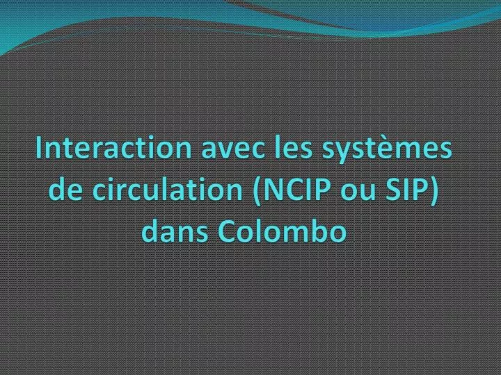 interaction avec les syst mes de circulation ncip ou sip dans colombo