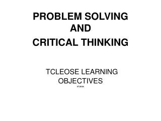 PROBLEM SOLVING AND CRITICAL THINKING TCLEOSE LEARNING OBJECTIVES 07/30/04