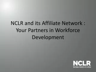NCLR and its Affiliate Network : Your Partners in Workforce Development