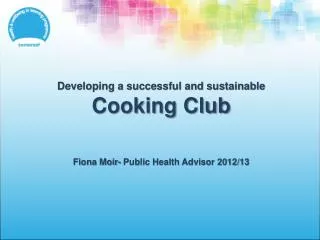 Developing a successful and sustainable Cooking Club Fiona Moir- Public Health Advisor 2012/13