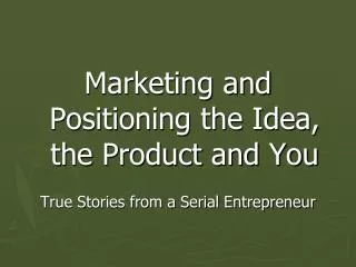 Marketing and Positioning the Idea, the Product and You True Stories from a Serial Entrepreneur
