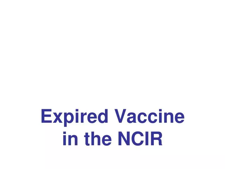 expired vaccine in the ncir