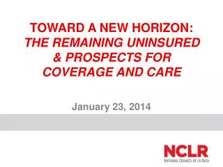 TOWARD A NEW HORIZON: THE REMAINING UNINSURED &amp; PROSPECTS FOR COVERAGE AND CARE