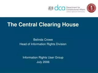 The Central Clearing House Belinda Crowe Head of Information Rights Division